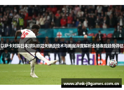 以萨卡对阵日本球队欧冠关键战技术与数据深度解析全场表现趋势评估 以萨卡对阵日本球队欧冠关键战技术与数据深度解析全场表现趋势评估