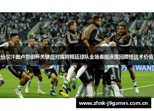 恰尔汗奥卢世俱杯关键战对阵阿根廷球队全场表现深度回顾技战术价值 恰尔汗奥卢世俱杯关键战对阵阿根廷球队全场表现深度回顾技战术价值