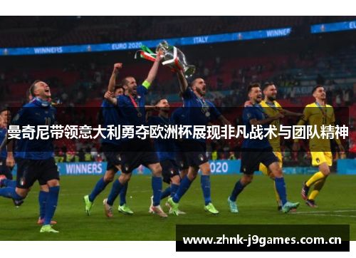 曼奇尼带领意大利勇夺欧洲杯展现非凡战术与团队精神 曼奇尼带领意大利勇夺欧洲杯展现非凡战术与团队精神