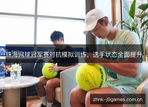 珠海网球冠军赛对抗模拟训练,选手状态全面提升 珠海网球冠军赛对抗模拟训练,选手状态全面提升